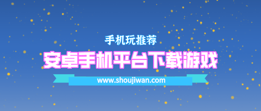 安卓手机在哪个平台下载游戏最好-手机游戏下载网站平台有哪些