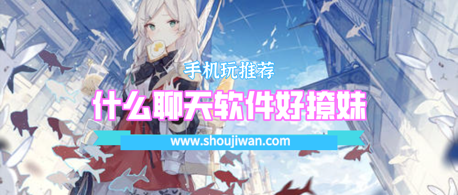 现在什么聊天软件好撩妹免费的-撩妹子的绝招聊天一问一答软件