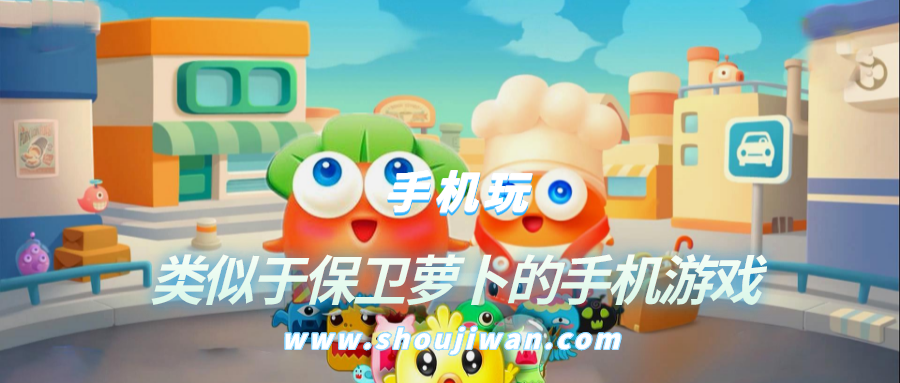 类似于保卫萝卜的游戏有哪些-类似于保卫萝卜的手机游戏