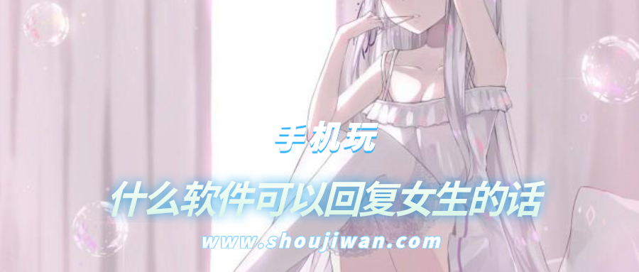 什么软件可以回复女生的话-一个软件可以教你回复女生
