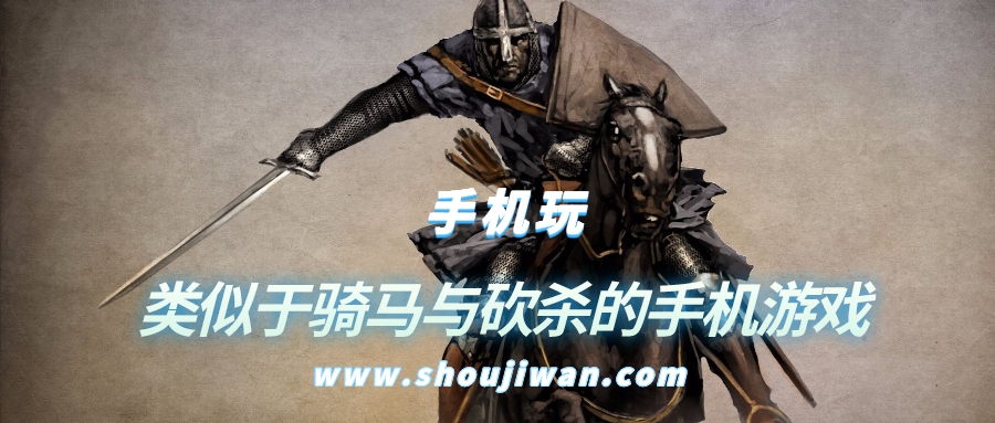 有什么类似骑马与砍杀的手机游戏-类似于骑马与砍杀的手机游戏