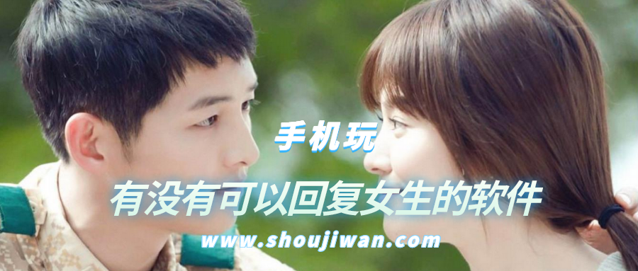 有没有可以回复女生的软件-跟女生聊天的时候能够帮回复的软件