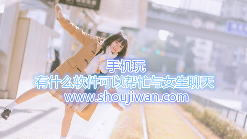 有什么软件可以帮忙与女生聊天