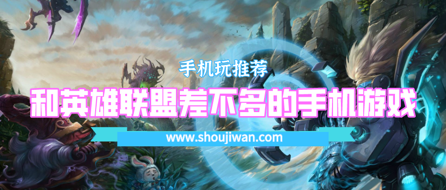 有没有像英雄联盟一样的手机游戏-和英雄联盟差不多的手机游戏