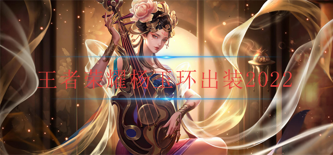 王者荣耀杨玉环出装2022