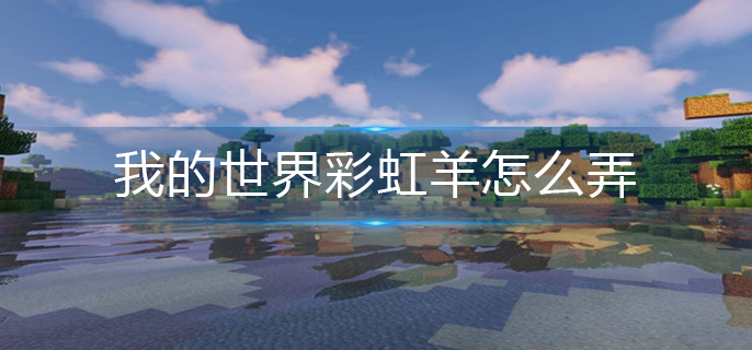 我的世界彩虹羊怎么弄-彩虹羊方法教程