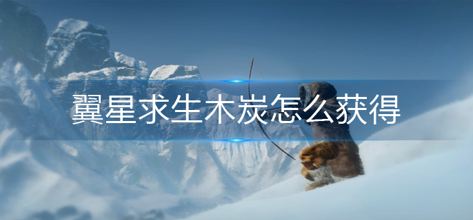 翼星求生木炭怎么获得-木炭获得方法