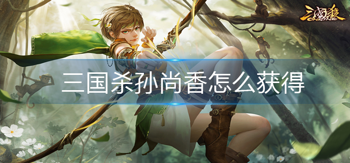 三国杀孙尚香怎么获得