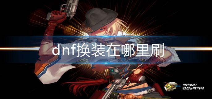 dnf换装在哪里刷-换装获取攻略