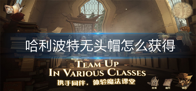 哈利波特无头帽怎么获得-无头帽获得方法