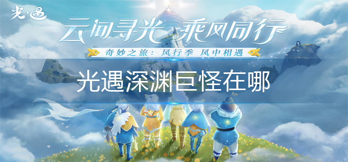 光遇深渊巨怪位置分享攻略_游戏攻略_第1张_ab游戏 光遇深渊巨怪位置分享攻略_http://www.abetid.com_游戏攻略_第1张