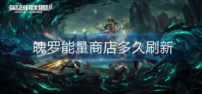 英雄联盟手游魄罗能量商店多久刷新-魄罗能量商店刷新时间