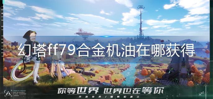 幻塔ff79合金机油获取位置分享_http://www.abetid.com_游戏攻略_第1张