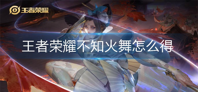 王者荣耀不知火舞怎么得