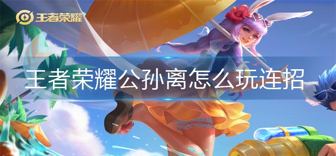 王者荣耀公孙离怎么玩连招-公孙离连招玩法