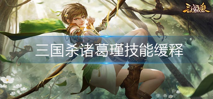 三国杀诸葛瑾技能缓释