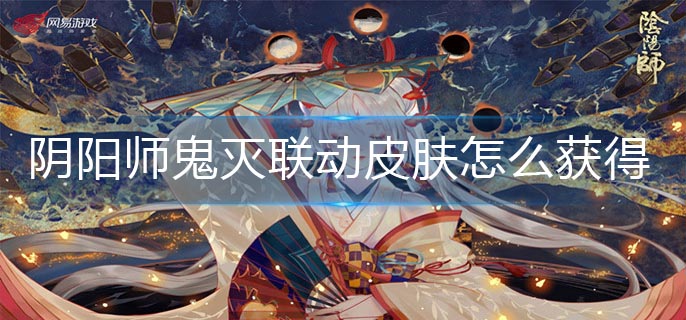 阴阳师鬼灭联动皮肤怎么获得-鬼灭联动皮肤获得方法