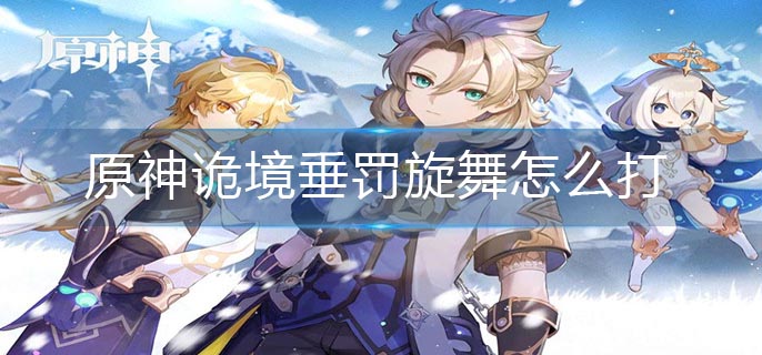 原神诡境垂罚旋舞怎么打-诡境垂罚旋舞打法推荐