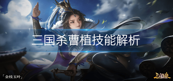 三国杀曹植技能解析-曹植技能介绍