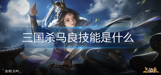 三国杀马良技能是什么-马良技能介绍