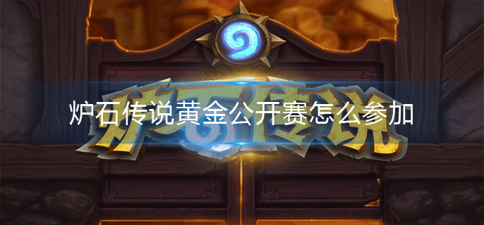 炉石传说黄金公开赛怎么参加-黄金公开赛报名条件