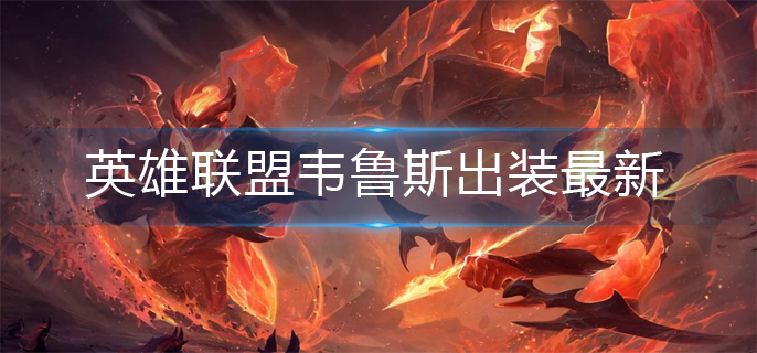 英雄联盟韦鲁斯出装最新-韦鲁斯最强出装