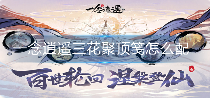 一念逍遥三花聚顶笺搭配策略_http://www.abetid.com_游戏攻略_第1张