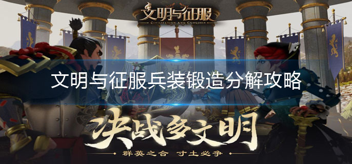 文明与征服兵装锻造分解攻略-兵装锻造分解系统介绍