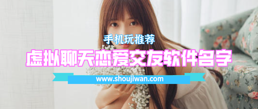 有什么只聊天不谈恋爱的软件-虚拟聊天恋爱交友软件名字