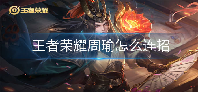 王者荣耀周瑜怎么连招-周瑜连招推荐 王者荣耀周瑜怎么连招-周瑜连招推荐