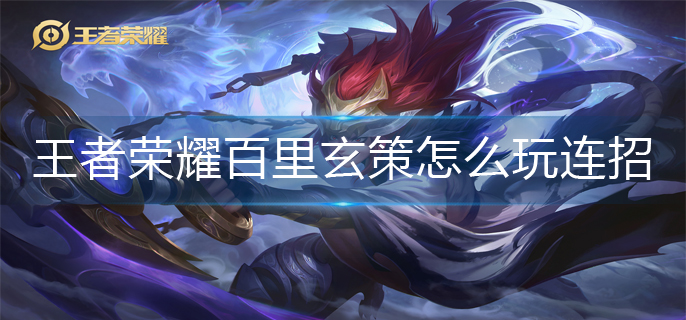 王者荣耀百里玄策怎么玩连招-百里玄策连招玩法