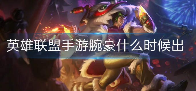 英雄联盟手游腕豪什么时候出-腕豪上线时间