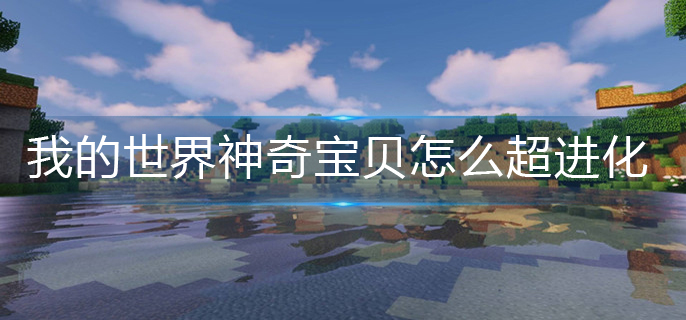 我的世界神奇宝贝怎么超进化-神奇宝贝超进化方法