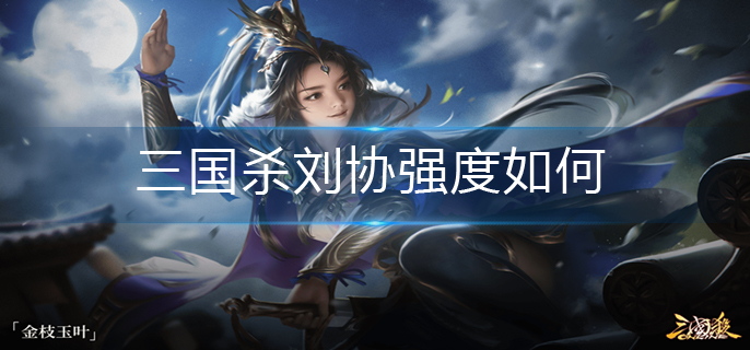 三国杀刘协强度如何