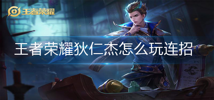 王者荣耀狄仁杰怎么玩连招-狄仁杰连招玩法推荐