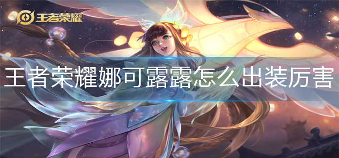 王者荣耀娜可露露怎么出装厉害-娜可露露最强出装攻略