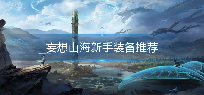 妄想山海新手装备选择技巧_http://www.abetid.com_游戏攻略_第1张