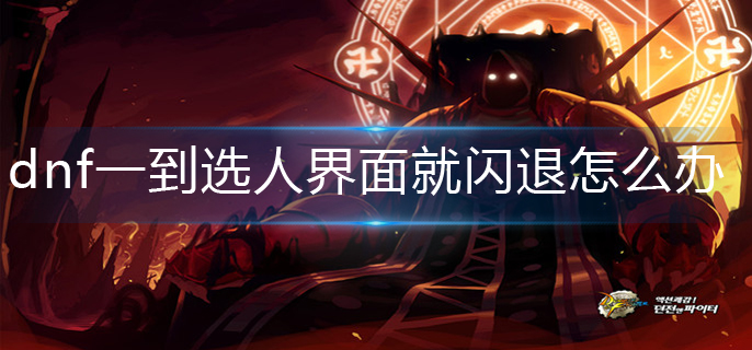 dnf一到选人界面就闪退怎么办