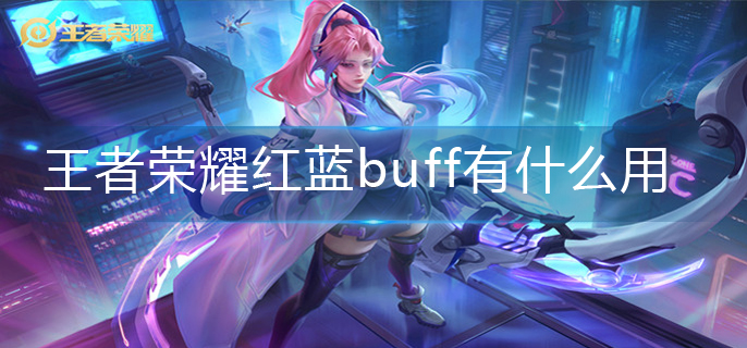王者荣耀红蓝buff有什么用-红蓝buff作用介绍