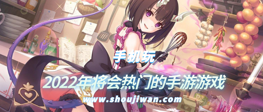 2022年将会热门的手游游戏-2022将要出的热门手游推荐