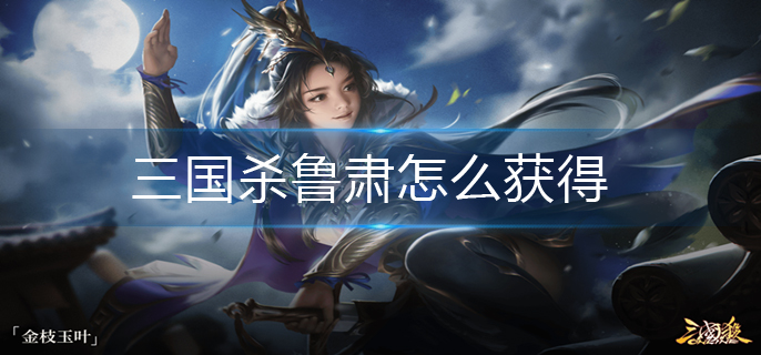 三国杀鲁肃怎么获得-鲁肃获得方法