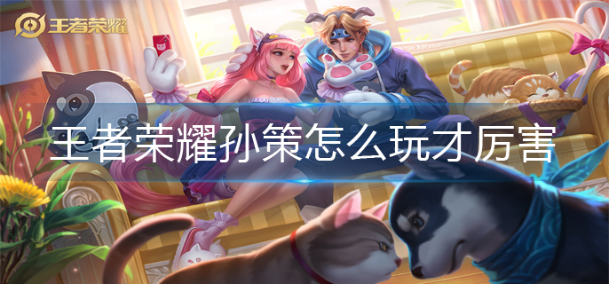 王者荣耀孙策怎么玩才厉害