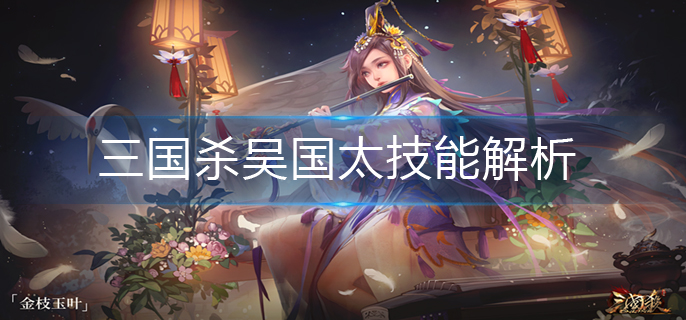 三国杀吴国太技能解析-吴国太技能详细