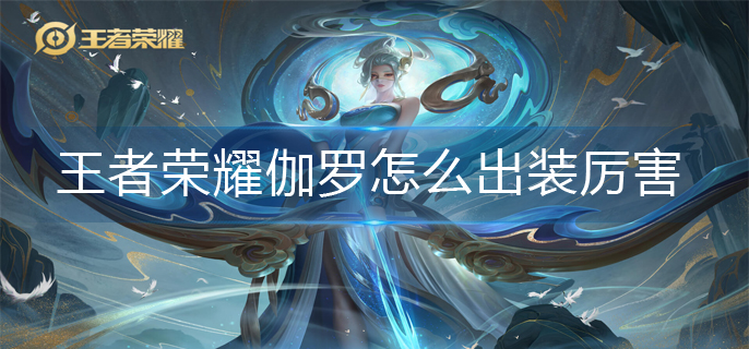 王者荣耀伽罗怎么出装厉害-伽罗最强出装推荐