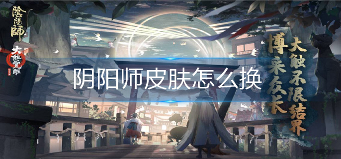 阴阳师皮肤怎么换-皮肤更换方法