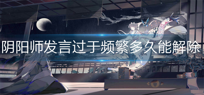 阴阳师发言过于频繁多久能解除