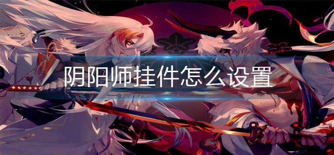 阴阳师挂件怎么设置-挂件设置攻略