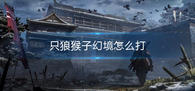 只狼猴子幻境怎么打