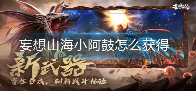 妄想山海小阿鼓怎么获得-小阿鼓获得方法