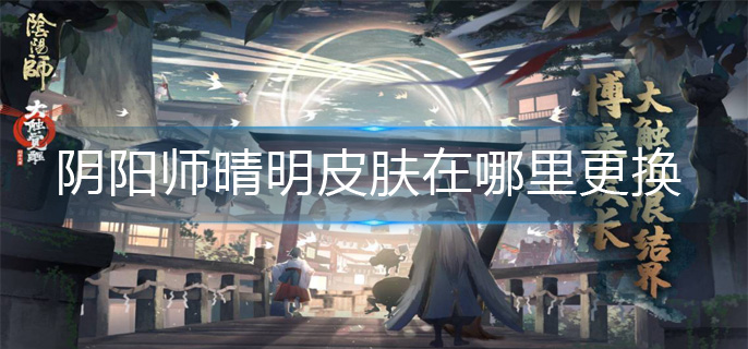 阴阳师晴明皮肤在哪里更换
